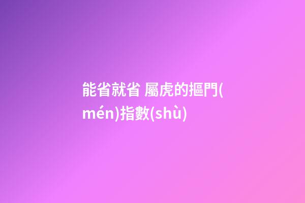 能省就省 屬虎的摳門(mén)指數(shù)